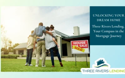 Unlocking Your Dream Home: Three Rivers Lending, Your Compass in the Mortgage Journey